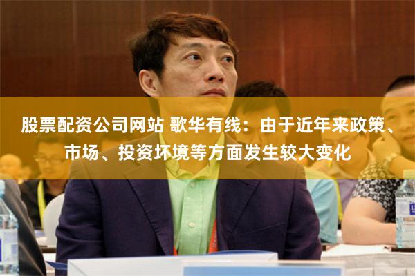 股票配资公司网站 歌华有线：由于近年来政策、市场、投资坏境等方面发生较大变化