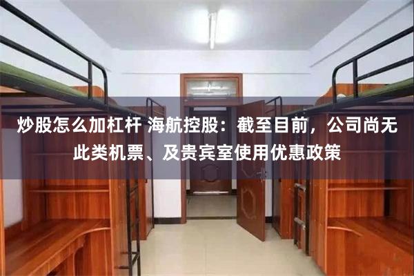 炒股怎么加杠杆 海航控股：截至目前，公司尚无此类机票、及贵宾室使用优惠政策