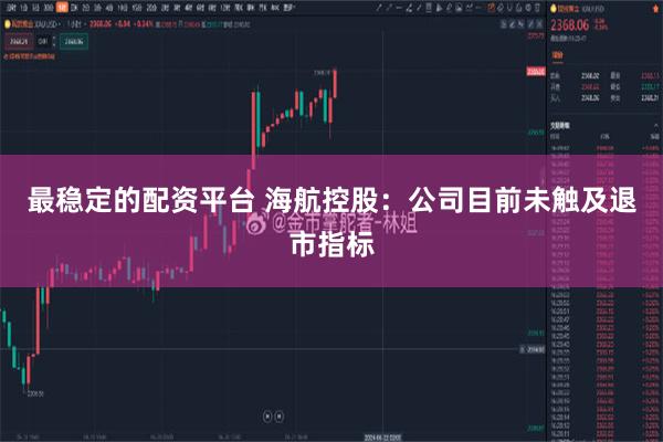 最稳定的配资平台 海航控股：公司目前未触及退市指标