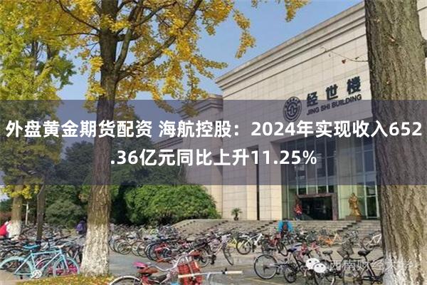 外盘黄金期货配资 海航控股：2024年实现收入652.36亿元同比上升11.25%