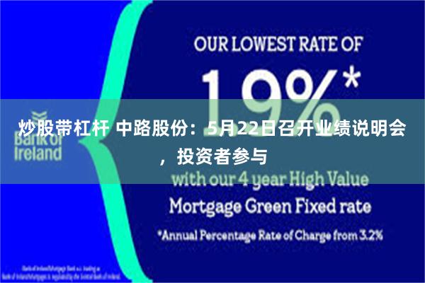 炒股带杠杆 中路股份：5月22日召开业绩说明会，投资者参与