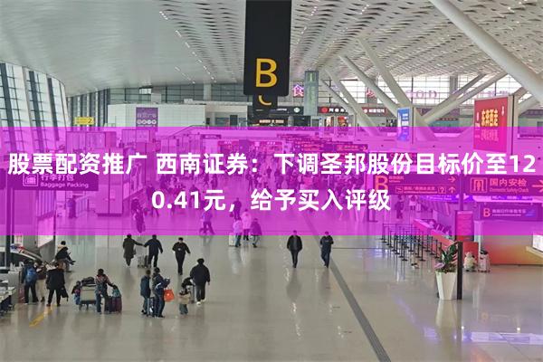 股票配资推广 西南证券：下调圣邦股份目标价至120.41元，给予买入评级