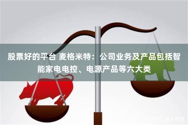 股票好的平台 麦格米特：公司业务及产品包括智能家电电控、电源产品等六大类