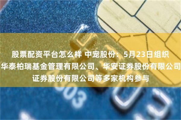 股票配资平台怎么样 中宠股份：5月23日组织现场参观活动，华泰柏瑞基金管理有限公司、华安证券股份有限公司等多家机构参与