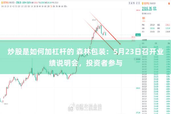 炒股是如何加杠杆的 森林包装：5月23日召开业绩说明会，投资者参与