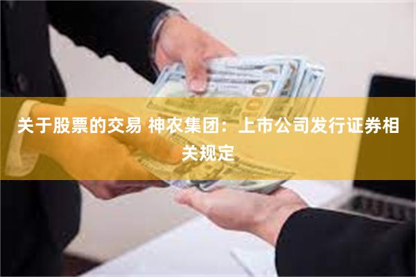 关于股票的交易 神农集团：上市公司发行证券相关规定