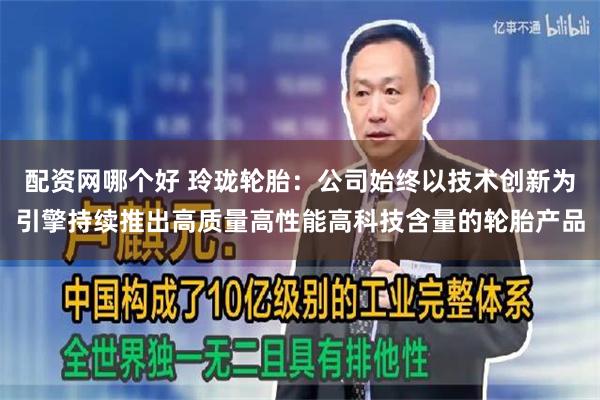 配资网哪个好 玲珑轮胎：公司始终以技术创新为引擎持续推出高质量高性能高科技含量的轮胎产品