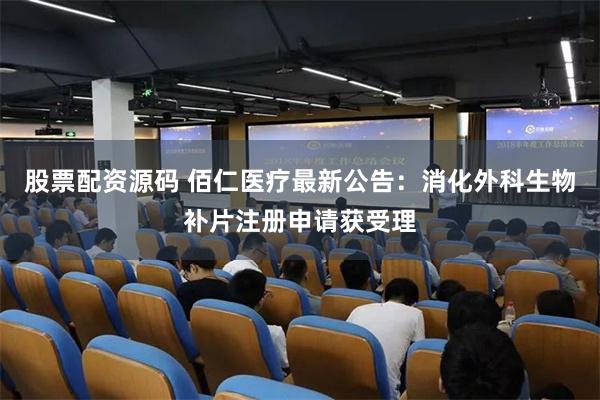 股票配资源码 佰仁医疗最新公告：消化外科生物补片注册申请获受理