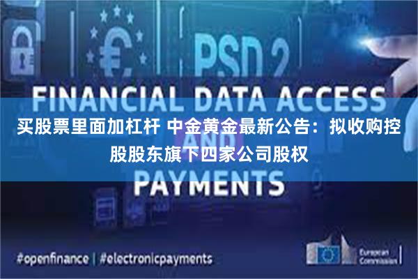 买股票里面加杠杆 中金黄金最新公告：拟收购控股股东旗下四家公司股权