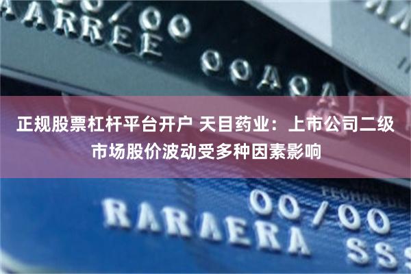 正规股票杠杆平台开户 天目药业：上市公司二级市场股价波动受多种因素影响