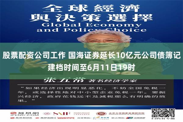 股票配资公司工作 国海证券延长10亿元公司债簿记建档时间至6月11日19时