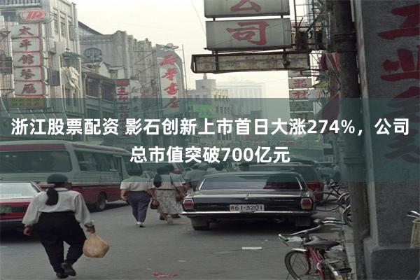 浙江股票配资 影石创新上市首日大涨274%，公司总市值突破700亿元