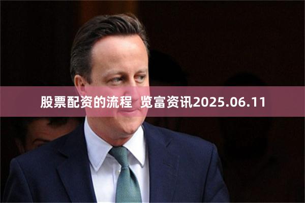 股票配资的流程  览富资讯2025.06.11