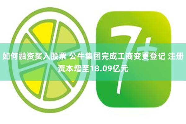 如何融资买入股票 公牛集团完成工商变更登记 注册资本增至18.09亿元