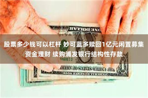 股票多少钱可以杠杆 妙可蓝多赎回1亿元闲置募集资金理财 续购浦发银行结构性存款