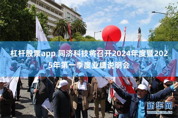 杠杆股票app 同济科技将召开2024年度暨2025年第一季度业绩说明会