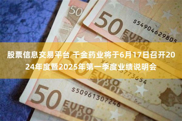 股票信息交易平台 千金药业将于6月17日召开2024年度暨2025年第一季度业绩说明会