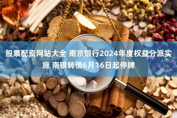 股票配资网站大全 南京银行2024年度权益分派实施 南银转债6月16日起停牌