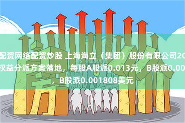 配资网络配资炒股 上海海立（集团）股份有限公司2024年年度权益分派方案落地，每股A股派0.013元，B股派0.001808美元