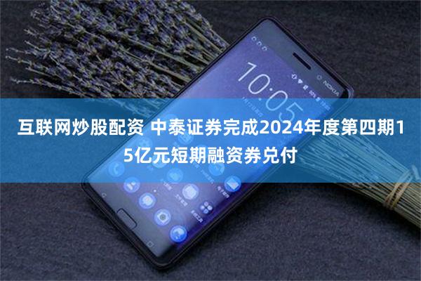 互联网炒股配资 中泰证券完成2024年度第四期15亿元短期融资券兑付