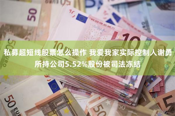 私募超短线股票怎么操作 我爱我家实际控制人谢勇所持公司5.52%股份被司法冻结