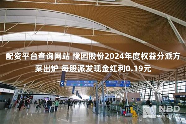 配资平台查询网站 豫园股份2024年度权益分派方案出炉 每股派发现金红利0.19元