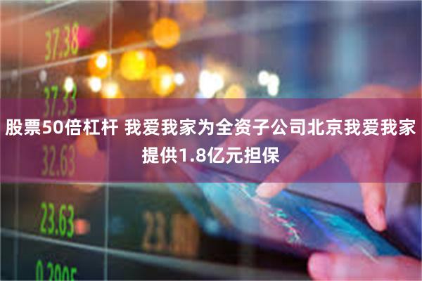 股票50倍杠杆 我爱我家为全资子公司北京我爱我家提供1.8亿元担保