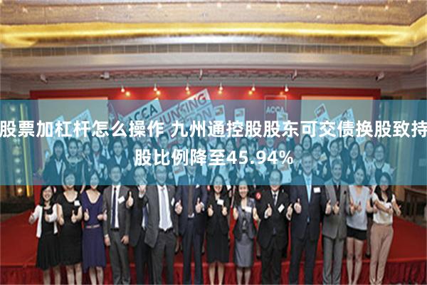 股票加杠杆怎么操作 九州通控股股东可交债换股致持股比例降至45.94%