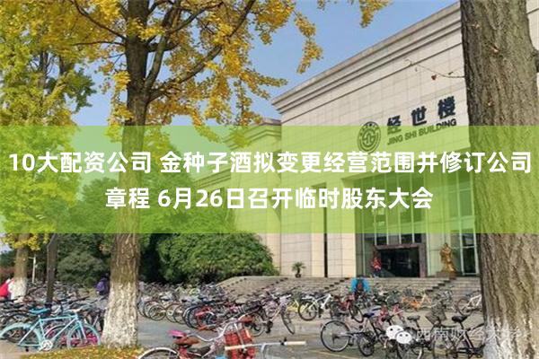 10大配资公司 金种子酒拟变更经营范围并修订公司章程 6月26日召开临时股东大会