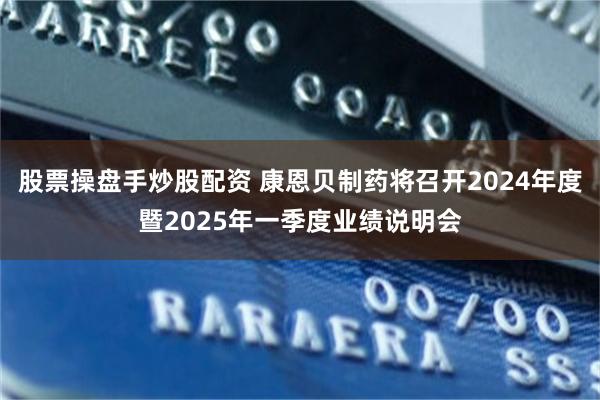 股票操盘手炒股配资 康恩贝制药将召开2024年度暨2025年一季度业绩说明会