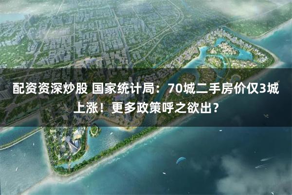 配资资深炒股 国家统计局：70城二手房价仅3城上涨！更多政策呼之欲出？