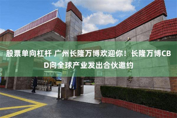 股票单向杠杆 广州长隆万博欢迎你！长隆万博CBD向全球产业发出合伙邀约