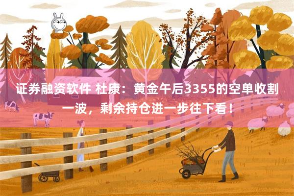 证券融资软件 杜康：黄金午后3355的空单收割一波，剩余持仓进一步往下看！