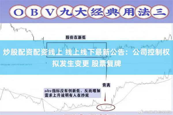 炒股配资配资线上 线上线下最新公告：公司控制权拟发生变更 股票复牌