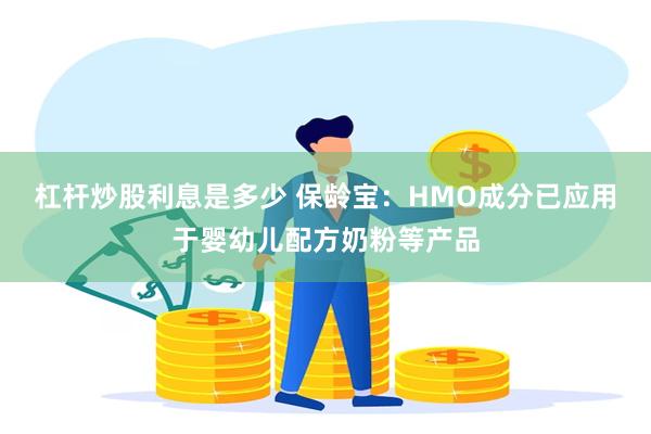 杠杆炒股利息是多少 保龄宝:HMO成分已应用于婴幼儿配方奶粉等产品