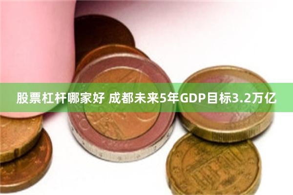 股票杠杆哪家好 成都未来5年GDP目标3.2万亿
