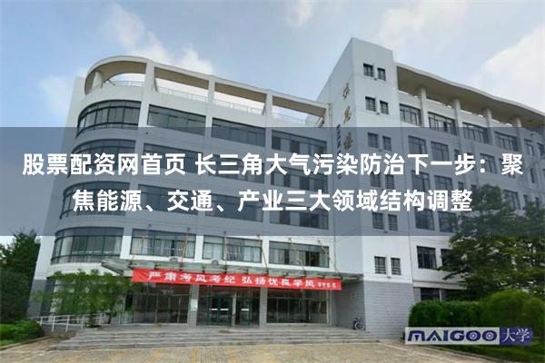 股票配资网首页 长三角大气污染防治下一步：聚焦能源、交通、产业三大领域结构调整