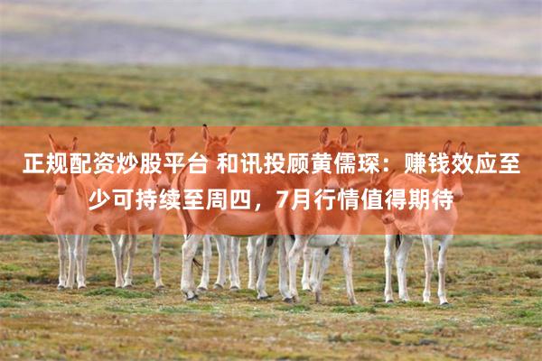 正规配资炒股平台 和讯投顾黄儒琛：赚钱效应至少可持续至周四，7月行情值得期待