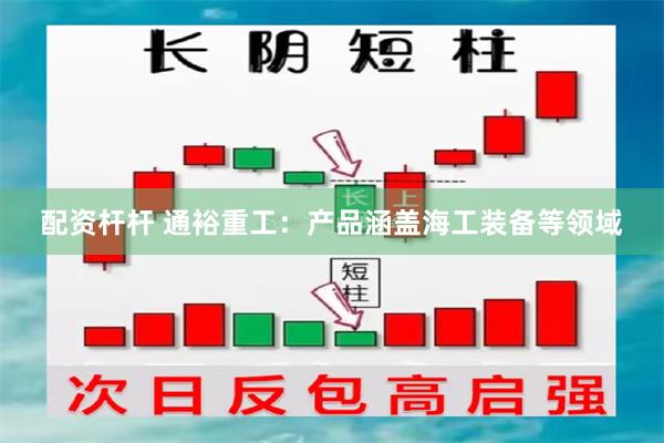 配资杆杆 通裕重工：产品涵盖海工装备等领域