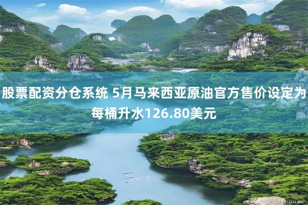 股票配资分仓系统 5月马来西亚原油官方售价设定为每桶升水126.80美元