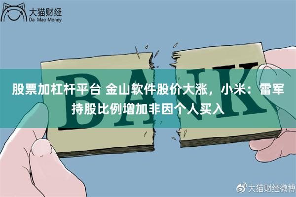 股票加杠杆平台 金山软件股价大涨，小米：雷军持股比例增加非因个人买入