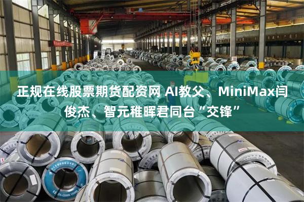 正规在线股票期货配资网 AI教父、MiniMax闫俊杰、智元稚晖君同台“交锋”