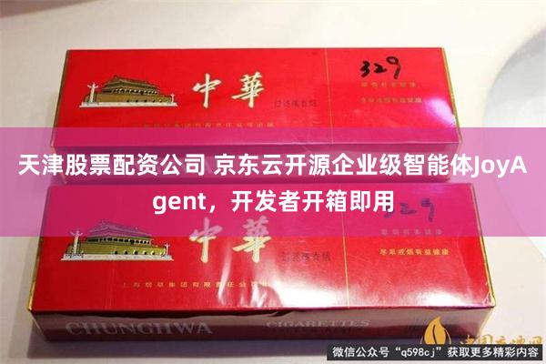天津股票配资公司 京东云开源企业级智能体JoyAgent，开发者开箱即用
