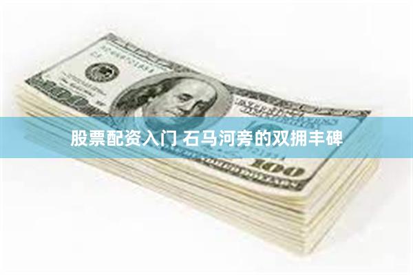 股票配资入门 石马河旁的双拥丰碑