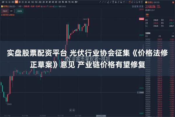 实盘股票配资平台 光伏行业协会征集《价格法修正草案》意见 产业链价格有望修复