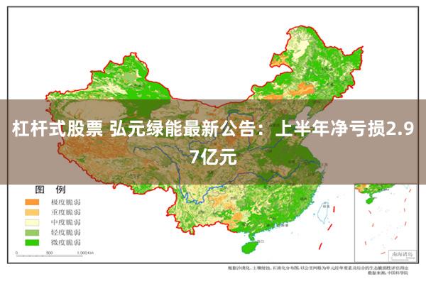 杠杆式股票 弘元绿能最新公告：上半年净亏损2.97亿元