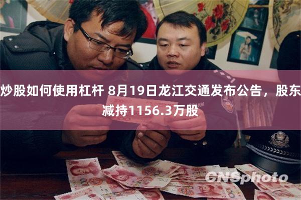 炒股如何使用杠杆 8月19日龙江交通发布公告，股东减持1156.3万股