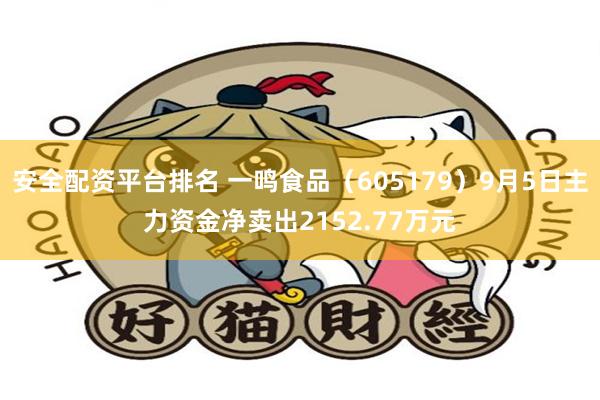 安全配资平台排名 一鸣食品(605179)9月5日主力资金净卖出2152.77万元