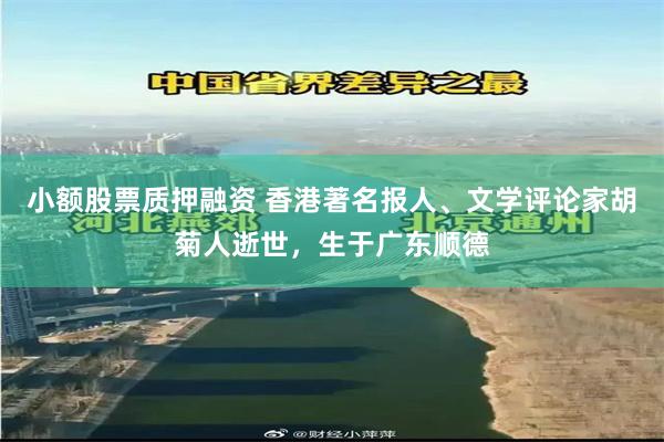 小额股票质押融资 香港著名报人、文学评论家胡菊人逝世，生于广东顺德