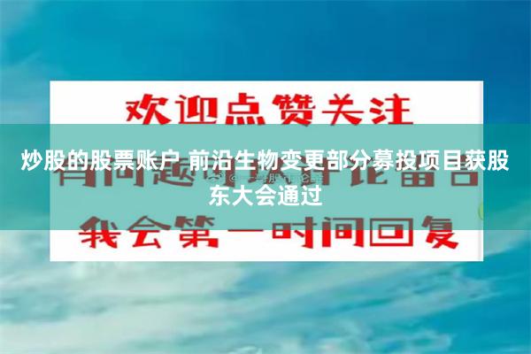 炒股的股票账户 前沿生物变更部分募投项目获股东大会通过